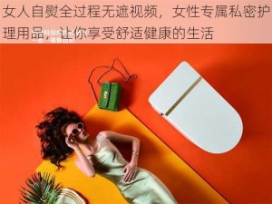 女人自熨全过程无遮视频，女性专属私密护理用品，让你享受舒适健康的生活