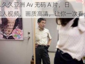 久久久久亚洲 Av 无码 A 片，日本成人视频，画质高清，让你一次看个够