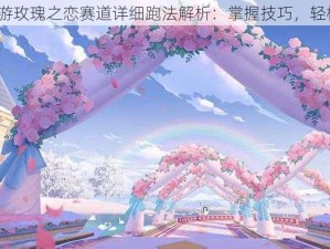 QQ飞车手游玫瑰之恋赛道详细跑法解析：掌握技巧，轻松领跑之路