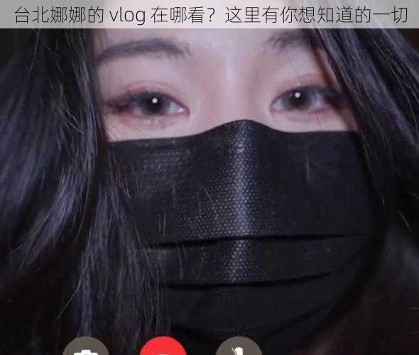 台北娜娜的 vlog 在哪看？这里有你想知道的一切