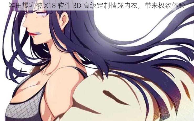 雏田爆乳被 X18 软件 3D 高级定制情趣内衣，带来极致体验