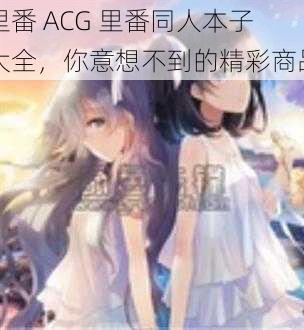 里番 ACG 里番同人本子大全，你意想不到的精彩商品