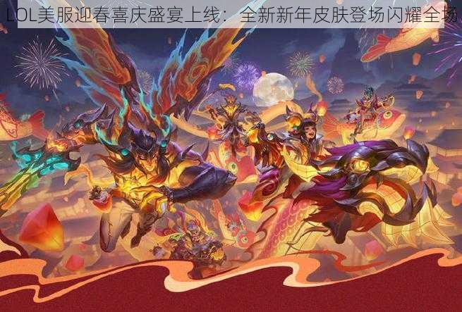 LOL美服迎春喜庆盛宴上线：全新新年皮肤登场闪耀全场