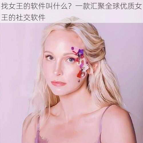 找女王的软件叫什么？一款汇聚全球优质女王的社交软件