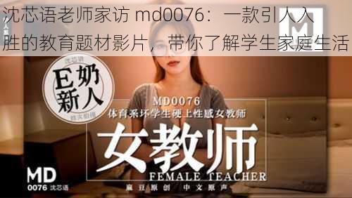 沈芯语老师家访 md0076：一款引人入胜的教育题材影片，带你了解学生家庭生活