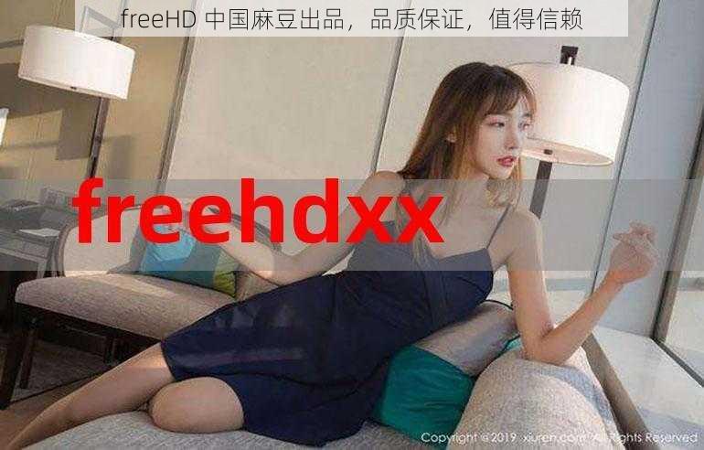 freeHD 中国麻豆出品，品质保证，值得信赖