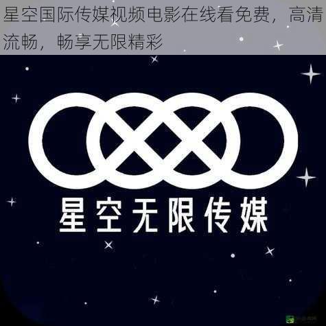 星空国际传媒视频电影在线看免费，高清流畅，畅享无限精彩