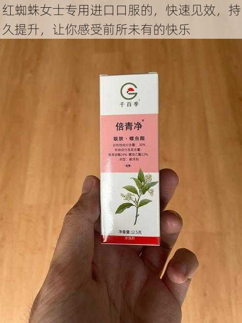 红蜘蛛女士专用进口口服的，快速见效，持久提升，让你感受前所未有的快乐