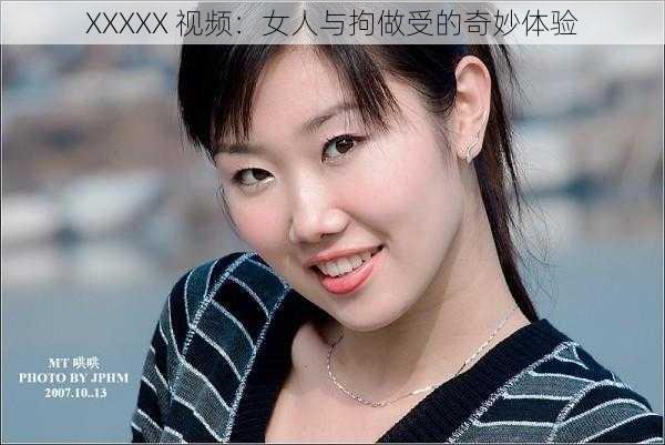 XXXXX 视频：女人与拘做受的奇妙体验