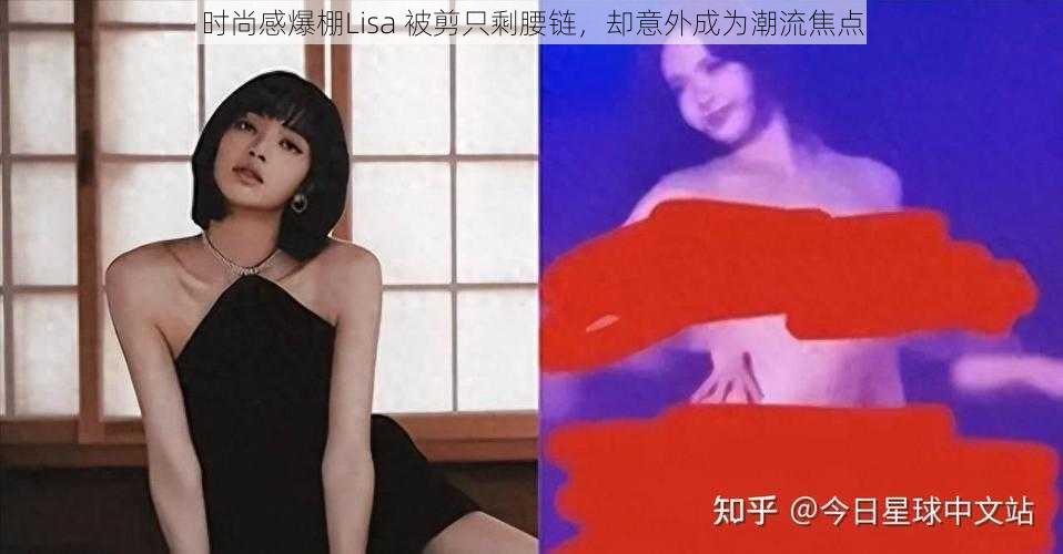 时尚感爆棚Lisa 被剪只剩腰链，却意外成为潮流焦点