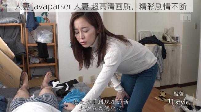 人妻 javaparser 人妻 超高清画质，精彩剧情不断